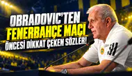 OBRADOVIC'TEN FENERBAHÇE MAÇI ÖNCESİ DİKKAT ÇEKEN SÖZLER!