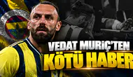 Vedat Muriç'ten kötü haber