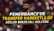FENERBAHÇE’DE TRANSFER HAREKETLİLİĞİ! GÖZLER BREZİLYALI GOLCÜDE
