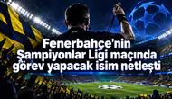 Fenerbahçe'nin Şampiyonlar Ligi maçında görev yapacak isim netleşti