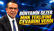 BÜNYAMİN GEZER MHK TEKLİFİNE CEVABINI VERDİ