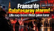 Fransa'da Galatasaray alarmı! Lille maçı öncesi dikkat çeken karar
