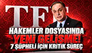 HAKEMLER DOSYASINDA YENİ GELİŞME! 7 ŞÜPHELİ İÇİN KRİTİK SÜREÇ