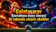 Galatasaray Barcelona maçı öncesi iki takımda sürpriz eksikler
