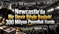 Newcastle’da Bir Devir Böyle Başladı! 300 Milyon Poundluk Hamle