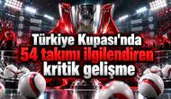 Türkiye Kupası'nda 54 takımı ilgilendiren kritik gelişme