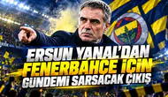Ersun Yanal'dan Fenerbahçe için gündemi sarsacak çıkış