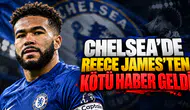 Chelsea'de Reece James'ten Kötü Haber Geldi