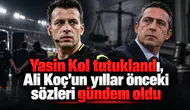 Yasin Kol tutuklandı, Ali Koç'un yıllar önceki sözleri gündem oldu