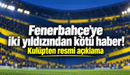 Fenerbahçe'ye iki yıldızından kötü haber! Kulüpten resmi açıklama