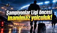 Şampiyonlar Ligi öncesi inanılmaz yolculuk!