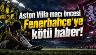 Aston Villa maçı öncesi Fenerbahçe'ye kötü haber