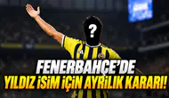 Fenerbahçe'de yıldız isim için ayrılık kararı!