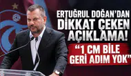Ertuğrul Doğan’dan dikkat çeken açıklama! “1 cm bile geri adım yok”