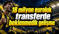 18 milyon euroluk transferde beklenmedik gelişme