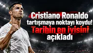 Cristiano Ronaldo tartışmaya noktayı koydu! Tarihin en iyisini açıkladı