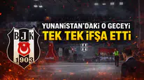 YUNANİSTAN'DAKİ O GECEYİ TEK TEK İFŞA ETTİ