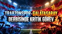 TRABZONSPOR-GALATASARAY DERBİSİNDE KRİTİK GÖREV
