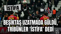 Beşiktaş uzatmada güldü, tribünler "İstifa" dedi