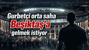 Gurbetçi orta saha Beşiktaş'a gelmek istiyor