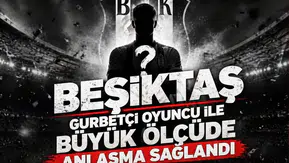 Beşiktaş gurbetçi oyuncu ile büyük ölçüde anlaşma sağlandı