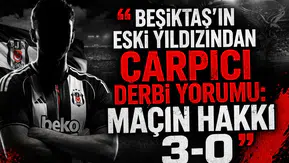Beşiktaş’ın eski yıldızından çarpıcı derbi yorumu: Maçın hakkı 3-0