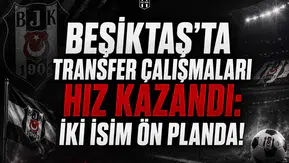Beşiktaş'ta Transfer Çalışmaları Hız Kazandı: İki İsim Ön Planda