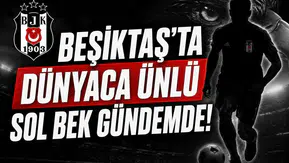 Beşiktaş'ta dünyaca ünlü sol bek gündemde!