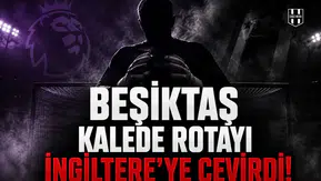 Beşiktaş kalede rotayı İngiltere’ye çevirdi!