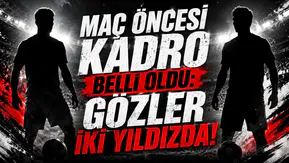 Maç Öncesi Kadro Belli Oldu: Gözler İki Yıldızda!