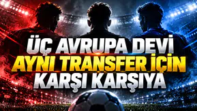 Üç Avrupa devi aynı transfer için karşı karşıya