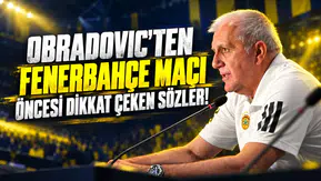 OBRADOVIC'TEN FENERBAHÇE MAÇI ÖNCESİ DİKKAT ÇEKEN SÖZLER!