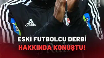 Beşiktaş'ın eski futbolcusu derbi hakkında konuştu!