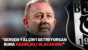 “Sergen Yalçın’ı getiriyorsan buna hazırlıklı olacaksın!”