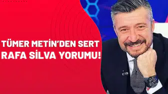 Tümer Metin’den sert Rafa Silva yorumu!