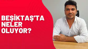BEŞİKTAŞ'TA NELER OLUYOR?