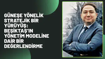 GÜNEŞE YÖNELİK STRATEJİK BİR YÜRÜYÜŞ: BEŞİKTAŞ’IN YÖNETİM MODELİNE DAİR BİR DEĞERLENDİRME