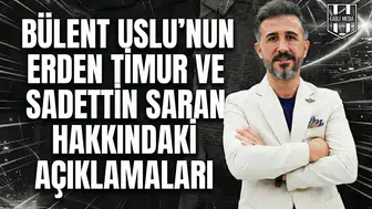 Bülent Uslu’nun Erden Timur ve Sadettin Saran hakkındaki açıklamaları!