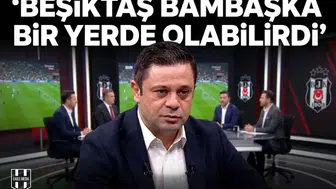 Beşiktaş bambaşka bir yerde olabilirdi