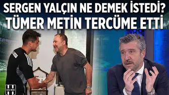 Sergen Yalçın ne demek istedi? Tümer Metin tercüme etti