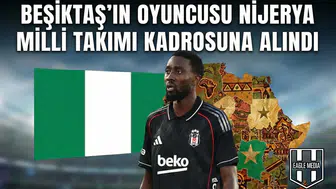 Beşiktaş’ın oyuncusu Nijerya milli takımı kadrosuna alındı