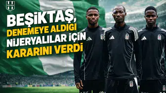Beşiktaş, denemeye aldığı Nijeryalılar için kararını verdi