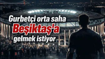 Gurbetçi orta saha Beşiktaş'a gelmek istiyor