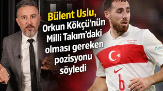 Bülent Uslu, Orkun Kökçü’nün Milli Takım’daki olması gereken pozisyonu söyledi