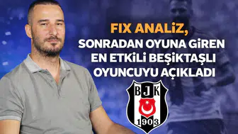 Fix Analiz, sonradan oyuna giren en etkili Beşiktaşlı oyuncuyu açıkladı