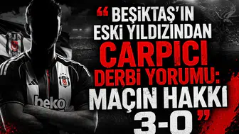 Beşiktaş’ın eski yıldızından çarpıcı derbi yorumu: Maçın hakkı 3-0