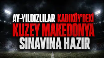 Ay-Yıldızlılar Kadıköy'deki Kuzey Makedonya sınavına hazır