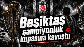 Beşiktaş şampiyonluk kupasına kavuştu