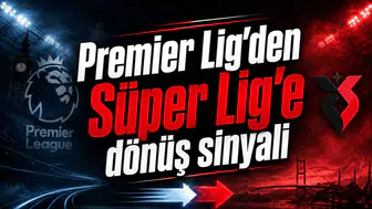 Premier Lig’den Süper Lig’e dönüş sinyali