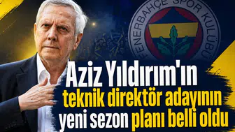 Aziz Yıldırım'ın teknik direktör adayının yeni sezon planı belli oldu